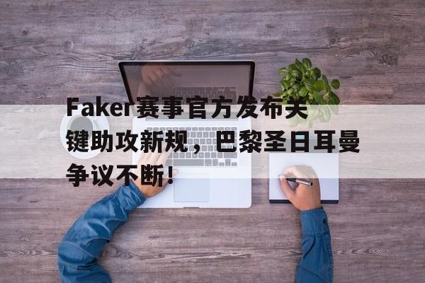 九游会-关于Faker赛事官方发布关键助攻新规，巴黎圣日耳曼争议不断！的信息